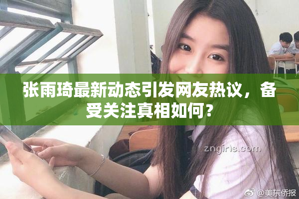 张雨琦最新动态引发网友热议，备受关注真相如何？