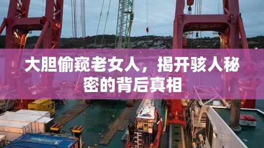 大胆偷窥老女人，揭开骇人秘密的背后真相