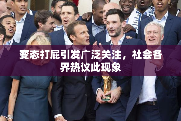 变态打屁引发广泛关注，社会各界热议此现象