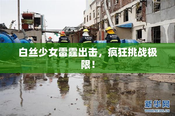 白丝少女雷霆出击，疯狂挑战极限！