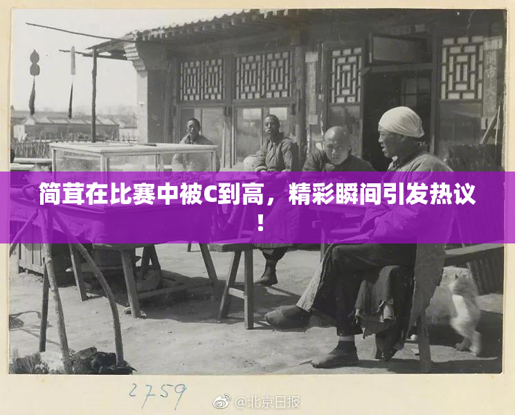 简茸在比赛中被C到高，精彩瞬间引发热议！