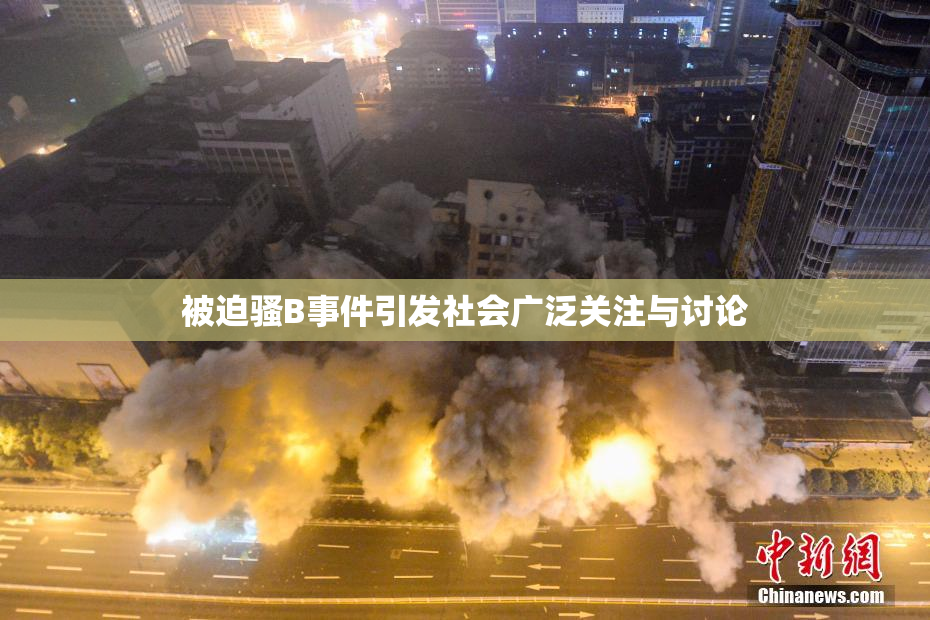 被迫骚B事件引发社会广泛关注与讨论