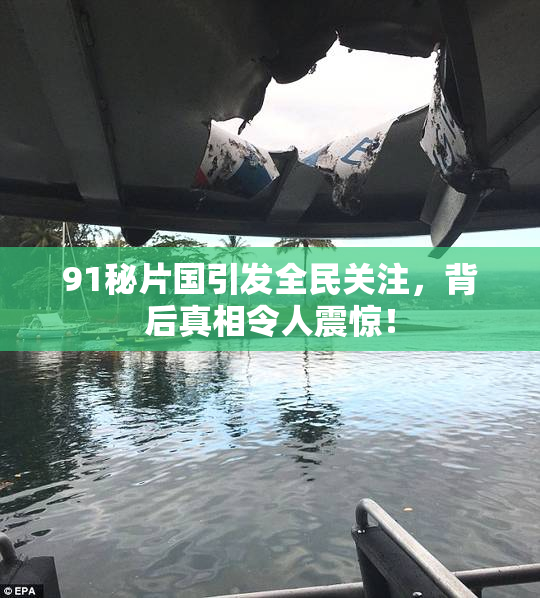 91秘片国引发全民关注，背后真相令人震惊！