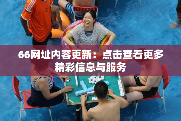 66网址内容更新：点击查看更多精彩信息与服务