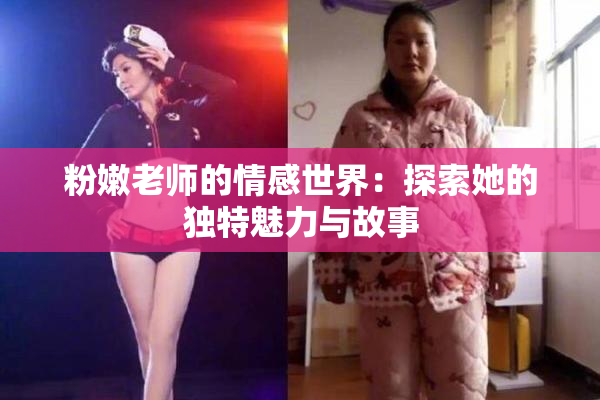 粉嫩老师的情感世界：探索她的独特魅力与故事