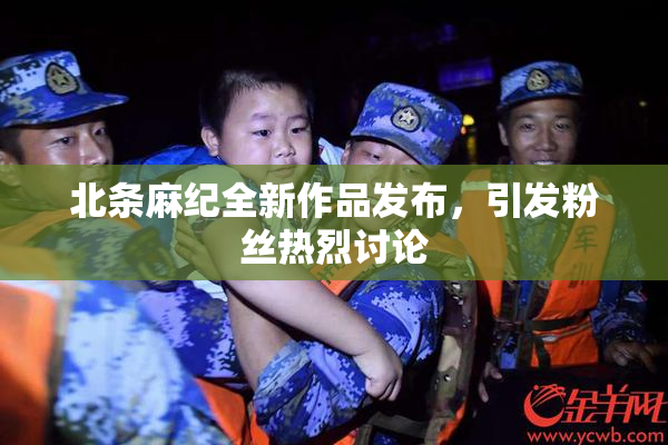 北条麻纪全新作品发布，引发粉丝热烈讨论