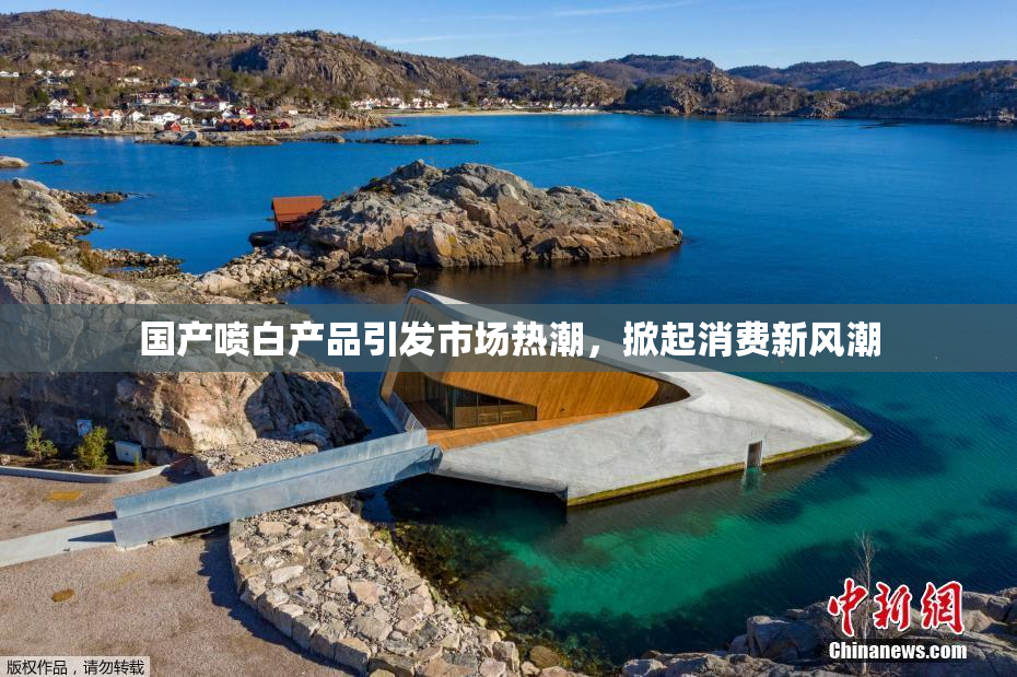 国产喷白产品引发市场热潮，掀起消费新风潮