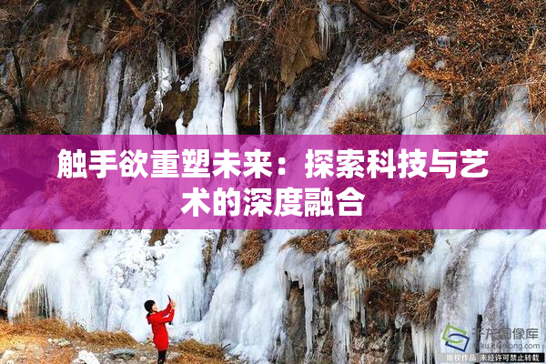 触手欲重塑未来：探索科技与艺术的深度融合