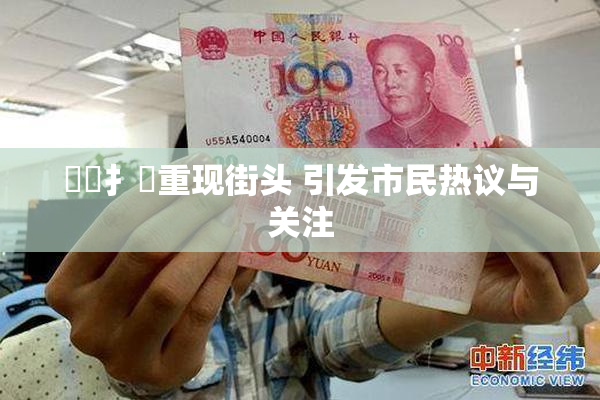 喿喿扌畐重现街头 引发市民热议与关注