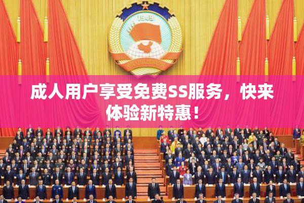 成人用户享受免费SS服务，快来体验新特惠！