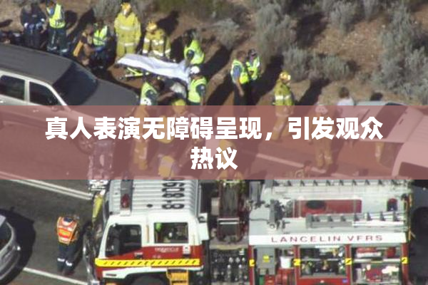 真人表演无障碍呈现，引发观众热议