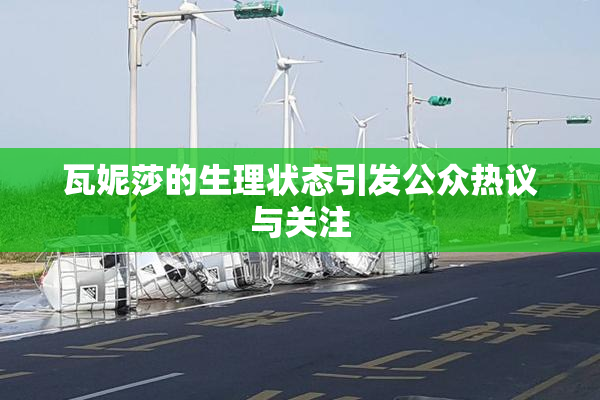 瓦妮莎的生理状态引发公众热议与关注