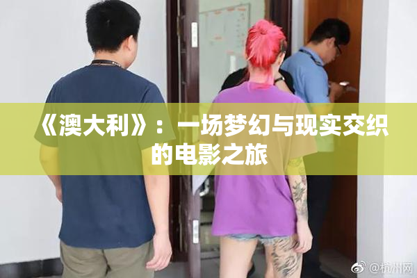 《澳大利》：一场梦幻与现实交织的电影之旅