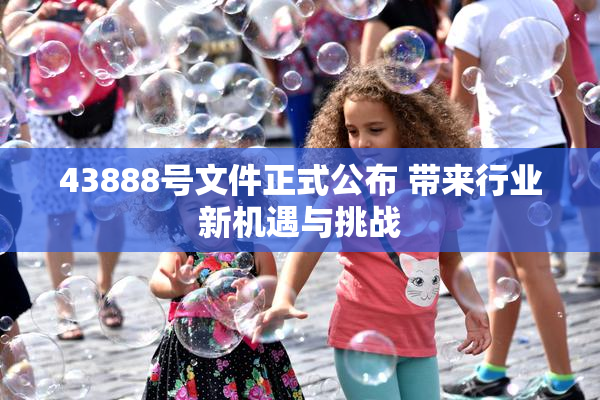 43888号文件正式公布 带来行业新机遇与挑战