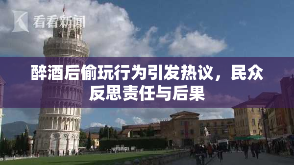 醉酒后偷玩行为引发热议，民众反思责任与后果