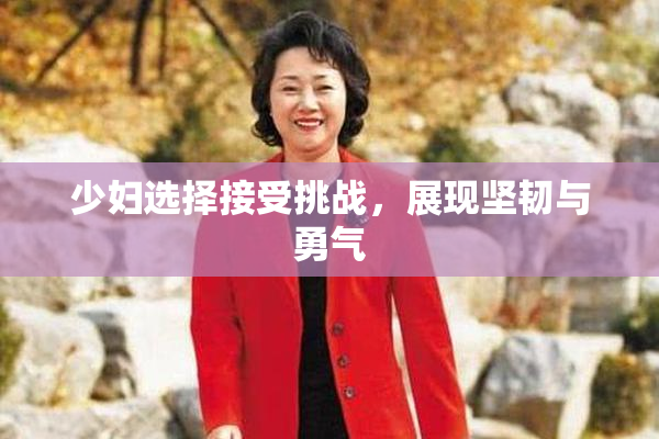 少妇选择接受挑战，展现坚韧与勇气