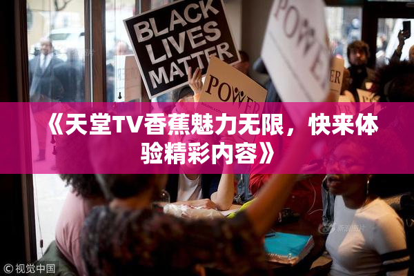 《天堂TV香蕉魅力无限，快来体验精彩内容》