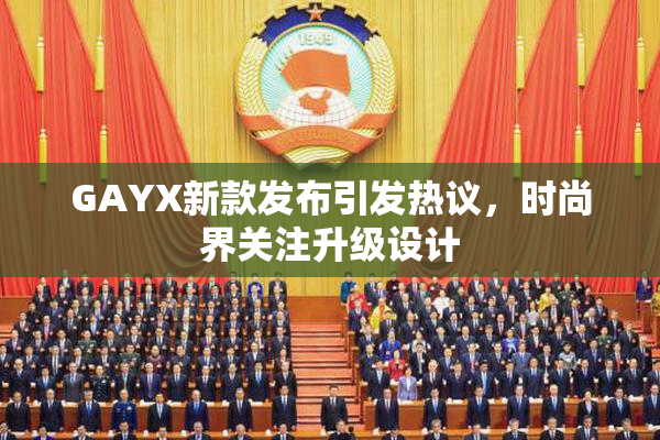 GAYX新款发布引发热议，时尚界关注升级设计
