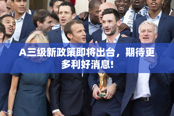 A三级新政策即将出台，期待更多利好消息!
