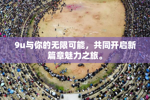 9u与你的无限可能，共同开启新篇章魅力之旅。