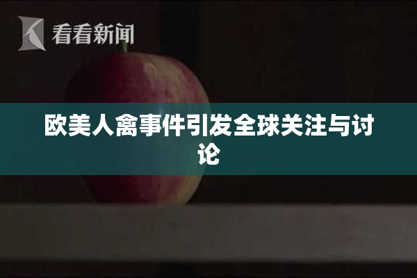 欧美人禽事件引发全球关注与讨论