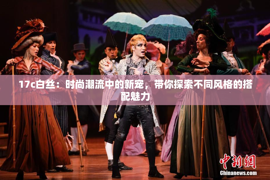 17c白丝：时尚潮流中的新宠，带你探索不同风格的搭配魅力