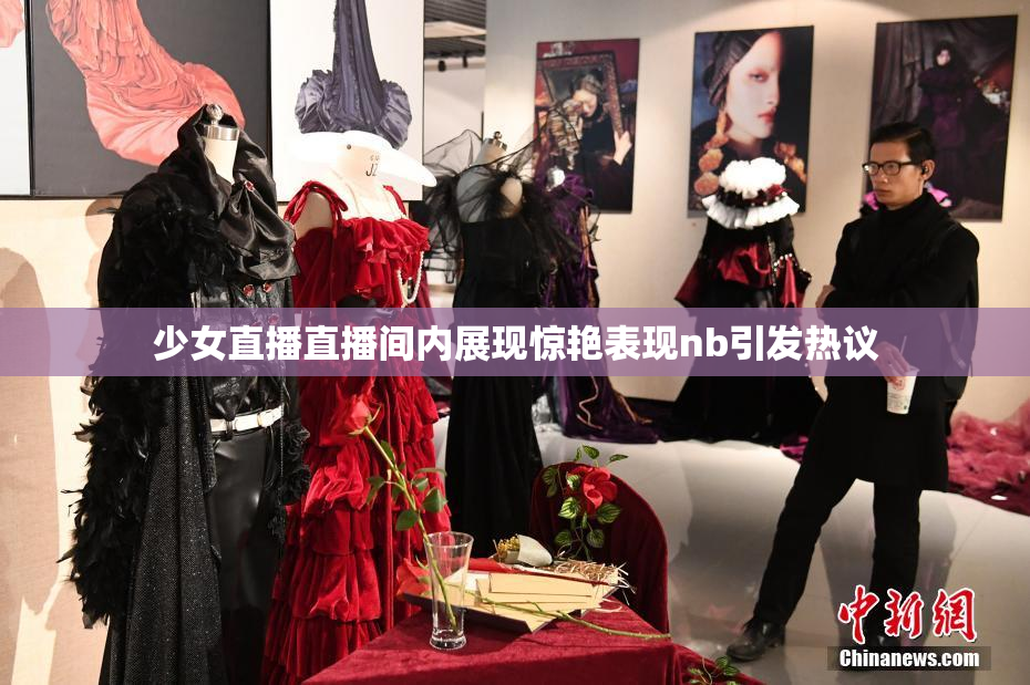 少女直播直播间内展现惊艳表现nb引发热议