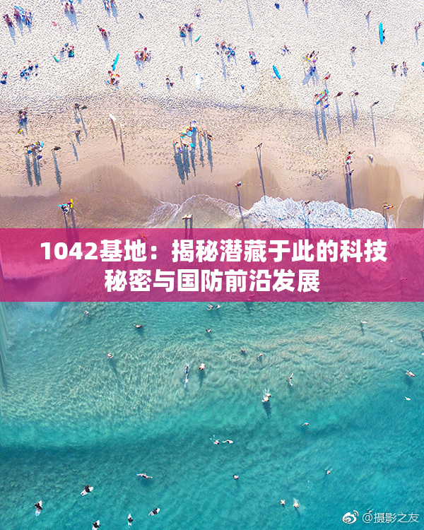 1042基地：揭秘潜藏于此的科技秘密与国防前沿发展
