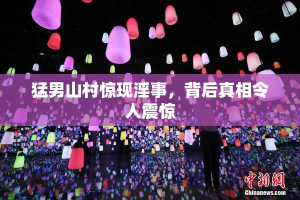 猛男山村惊现淫事，背后真相令人震惊