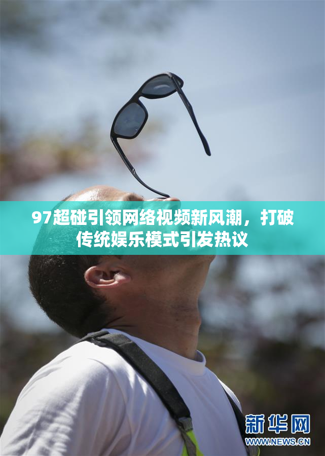 97超碰引领网络视频新风潮，打破传统娱乐模式引发热议