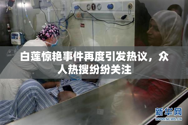 白莲惊艳事件再度引发热议，众人热搜纷纷关注