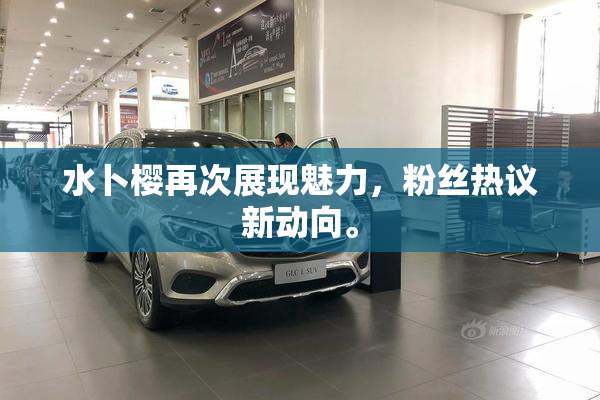 水卜樱再次展现魅力，粉丝热议新动向。