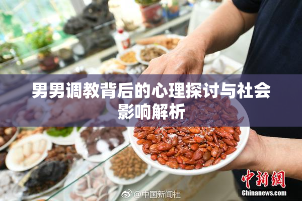 男男调教背后的心理探讨与社会影响解析