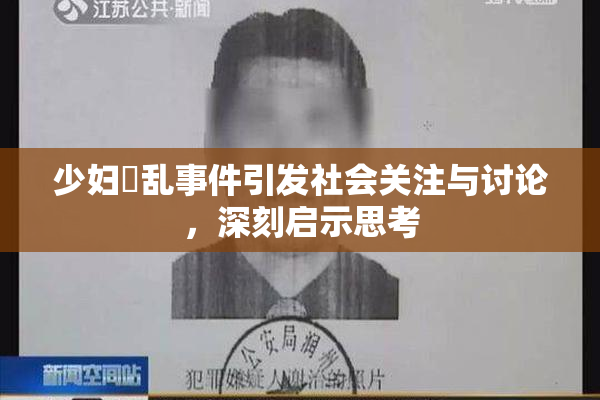 少妇婬乱事件引发社会关注与讨论，深刻启示思考