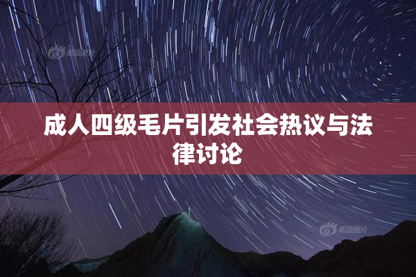 成人四级毛片引发社会热议与法律讨论