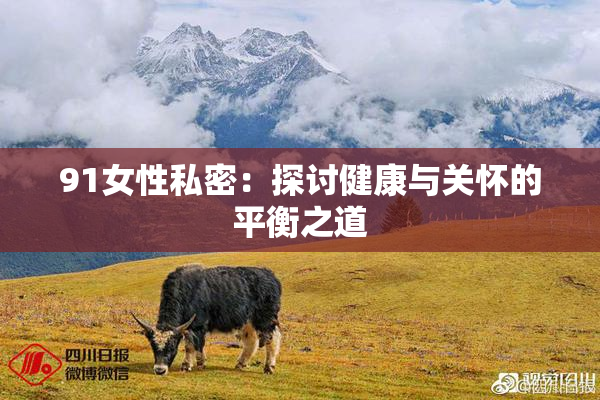 91女性私密：探讨健康与关怀的平衡之道