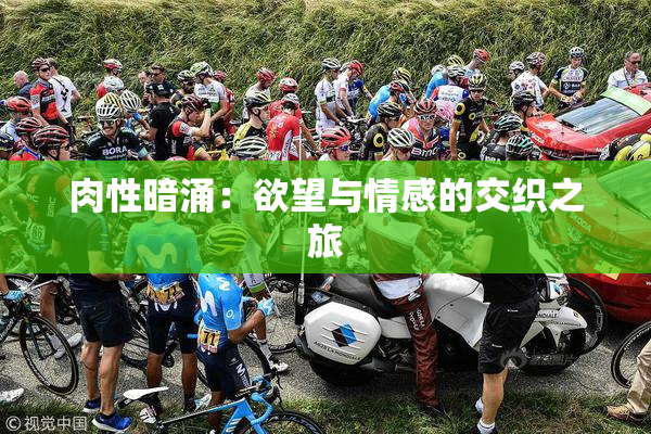 肉性暗涌：欲望与情感的交织之旅