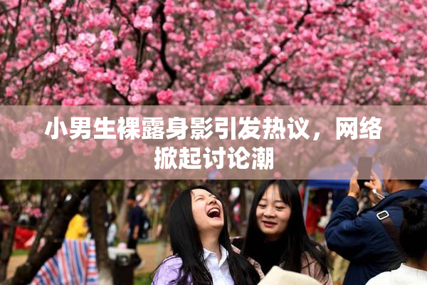 小男生裸露身影引发热议，网络掀起讨论潮