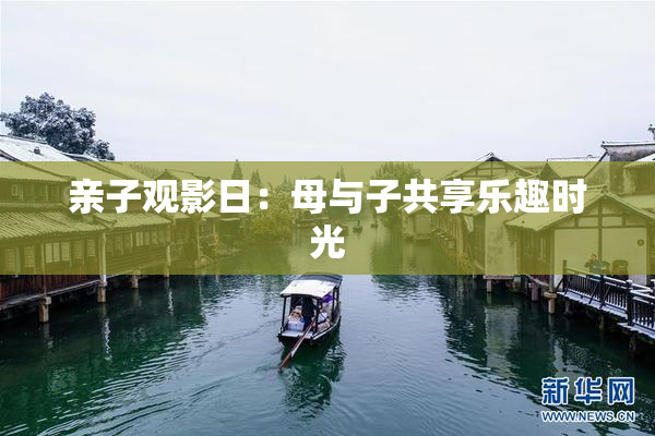 亲子观影日：母与子共享乐趣时光