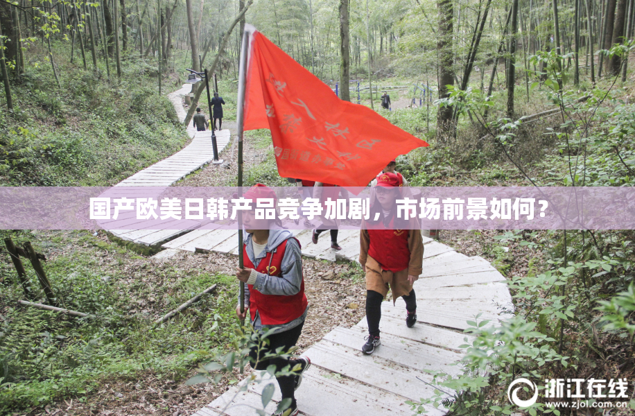 国产欧美日韩产品竞争加剧，市场前景如何？