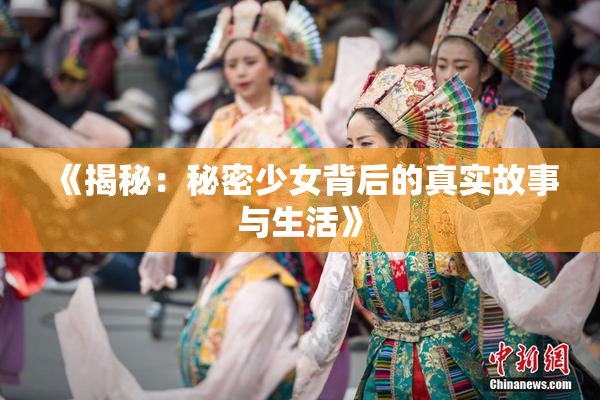 《揭秘：秘密少女背后的真实故事与生活》