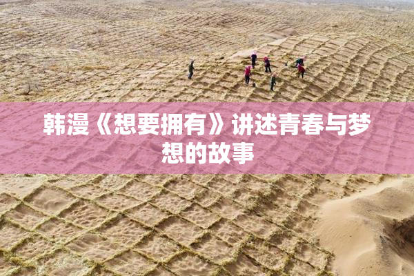 韩漫《想要拥有》讲述青春与梦想的故事