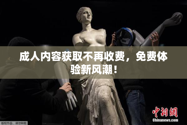 成人内容获取不再收费，免费体验新风潮！