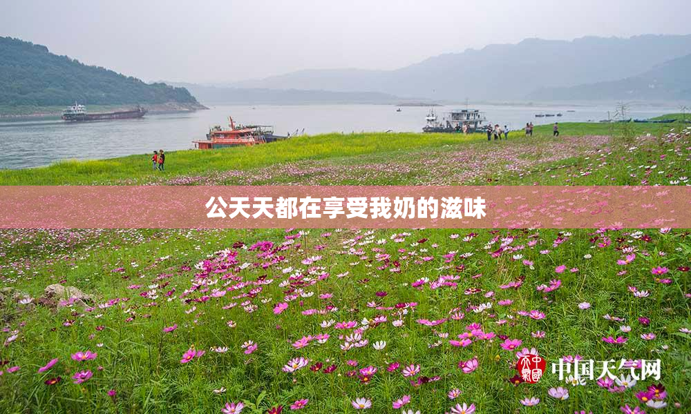 公天天都在享受我奶的滋味