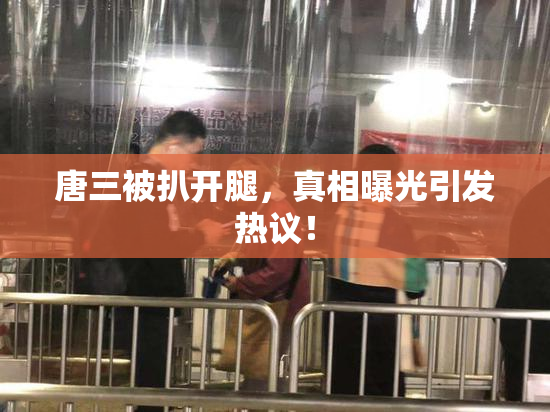 唐三被扒开腿，真相曝光引发热议！