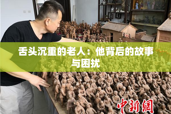 舌头沉重的老人：他背后的故事与困扰