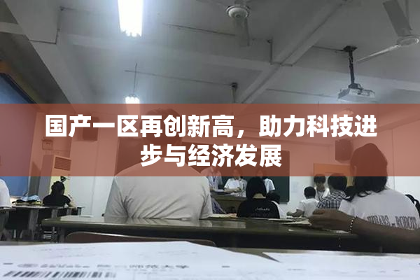 国产一区再创新高，助力科技进步与经济发展