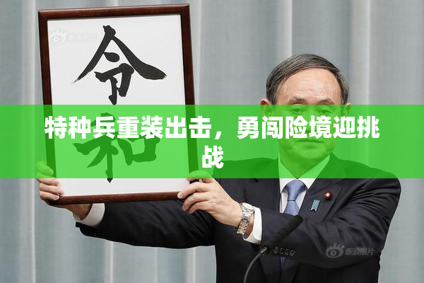 特种兵重装出击，勇闯险境迎挑战