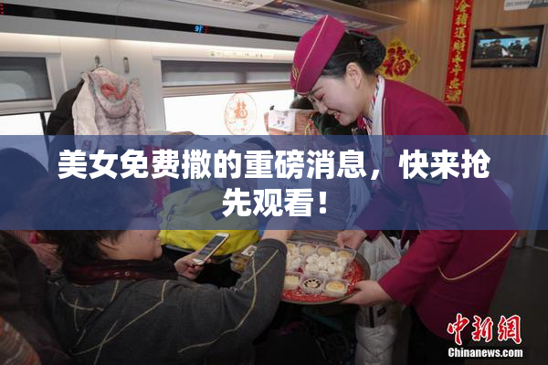 美女免费撒的重磅消息，快来抢先观看！