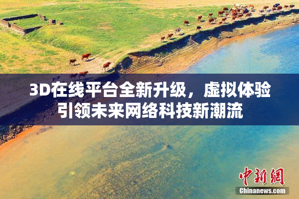 3D在线平台全新升级，虚拟体验引领未来网络科技新潮流